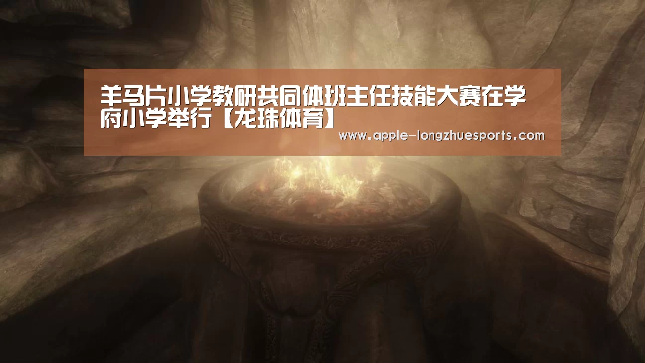 羊马片小学教研共同体班主任技能大赛在学府小学举行【龙珠体育】