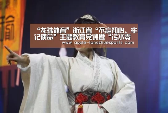 “龙珠体育”浙江省“不忘初心、牢记使命”主题教育党课暨“污水零直排区”建设现场会在义乌召开