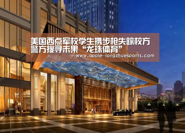 美国西点军校学生携步枪失踪校方警方搜寻未果“龙珠体育”
